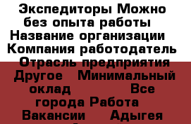 Экспедиторы.Можно без опыта работы › Название организации ­ Компания-работодатель › Отрасль предприятия ­ Другое › Минимальный оклад ­ 20 000 - Все города Работа » Вакансии   . Адыгея респ.,Адыгейск г.